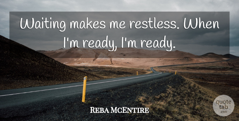 Reba McEntire Quote About Waiting, Restless, Ready: Waiting Makes Me Restless When...
