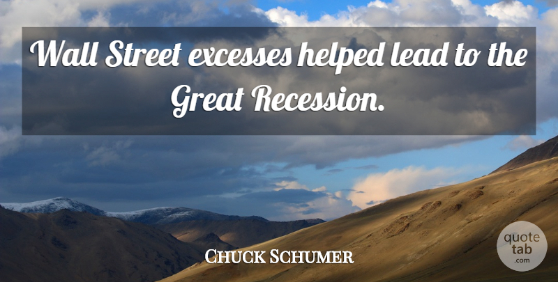 Chuck Schumer Quote About Excesses, Great, Helped, Street, Wall: Wall Street Excesses Helped Lead...