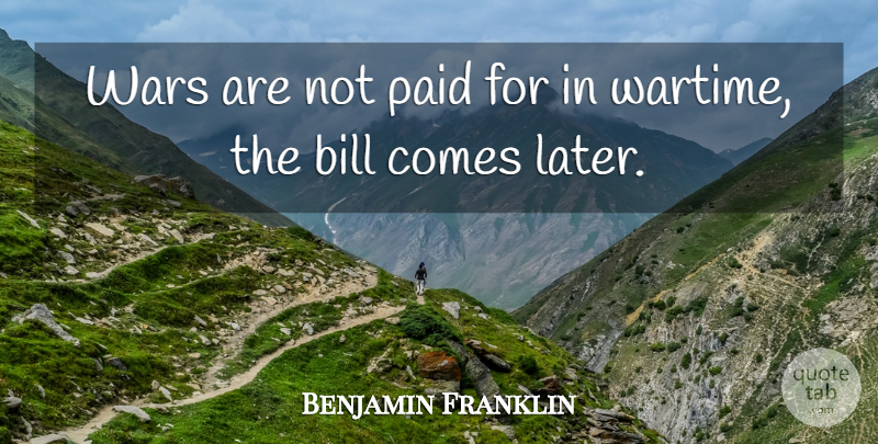 Benjamin Franklin Quote About Money, War, Bills: Wars Are Not Paid For...