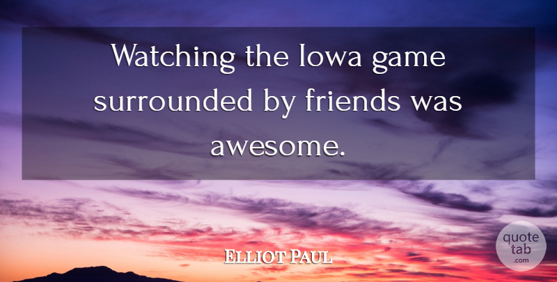 Elliot Paul Quote About Game, Iowa, Surrounded, Watching: Watching The Iowa Game Surrounded...