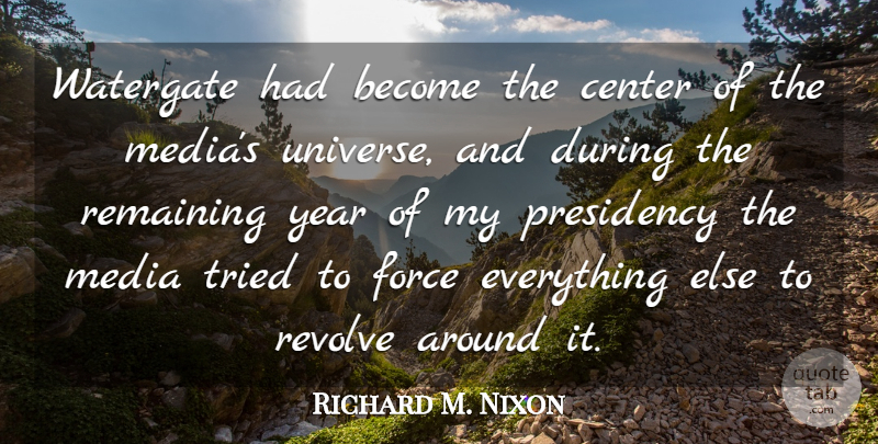 Richard M. Nixon Quote About Media, Years, Force: Watergate Had Become The Center...