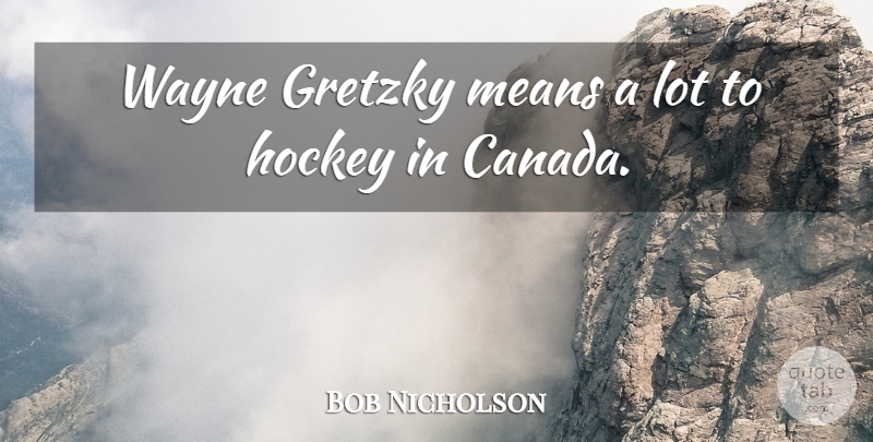 Bob Nicholson Quote About Gretzky, Hockey, Means, Wayne: Wayne Gretzky Means A Lot...