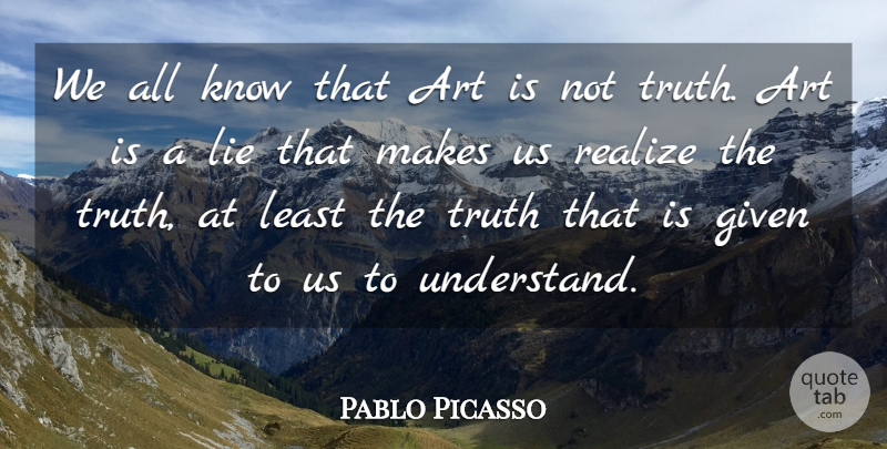 Pablo Picasso Quote About Art, Given, Realize, Truth: We All Know That Art...