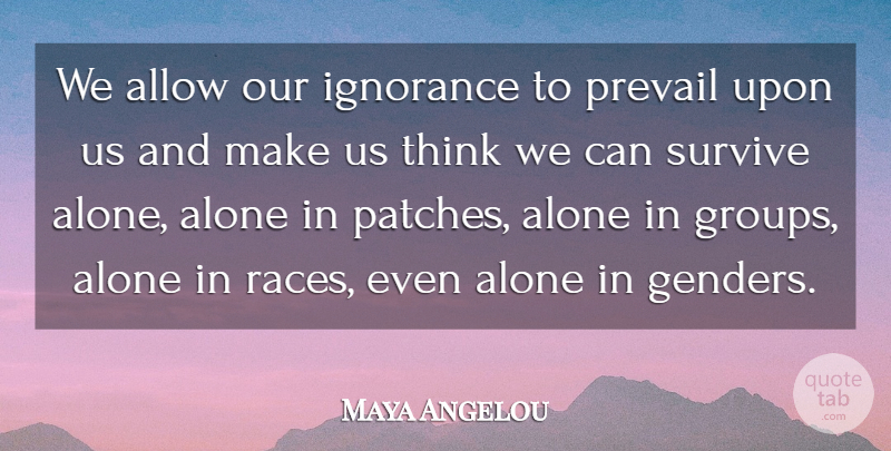 Maya Angelou Quote About Ignorance, Being Alone, Thinking: We Allow Our Ignorance To...