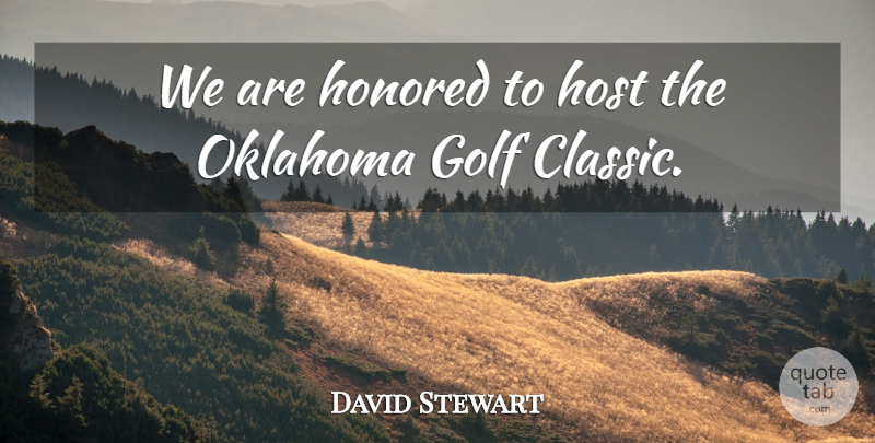 David Stewart Quote About Golf, Honored, Host, Oklahoma: We Are Honored To Host...