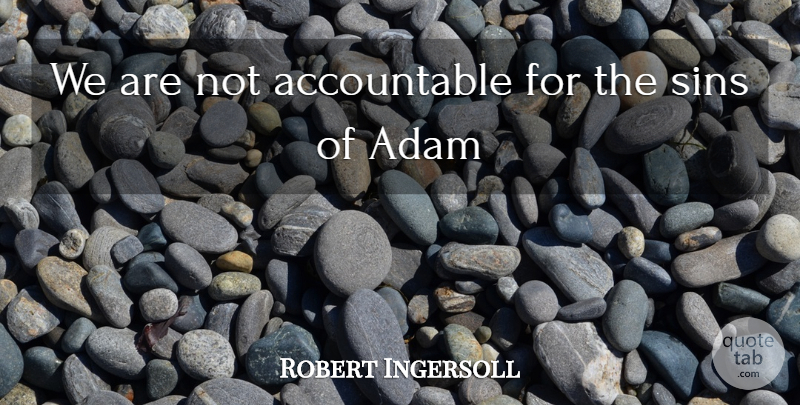Robert Green Ingersoll Quote About Atheism, Sin, Adam: We Are Not Accountable For...