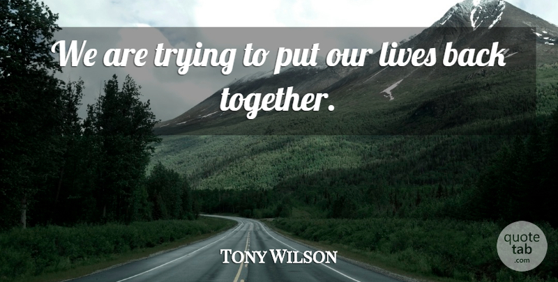 Tony Wilson Quote About Lives, Trying: We Are Trying To Put...