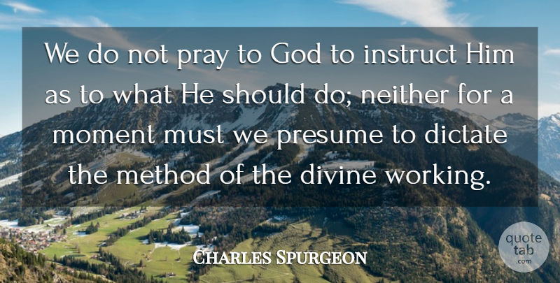 Charles Spurgeon Quote About Dictate, Divine, God, Method, Neither: We Do Not Pray To...