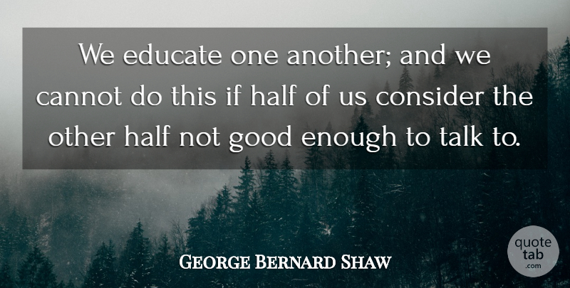 George Bernard Shaw Quote About Not Good Enough, Half, Educate: We Educate One Another And...