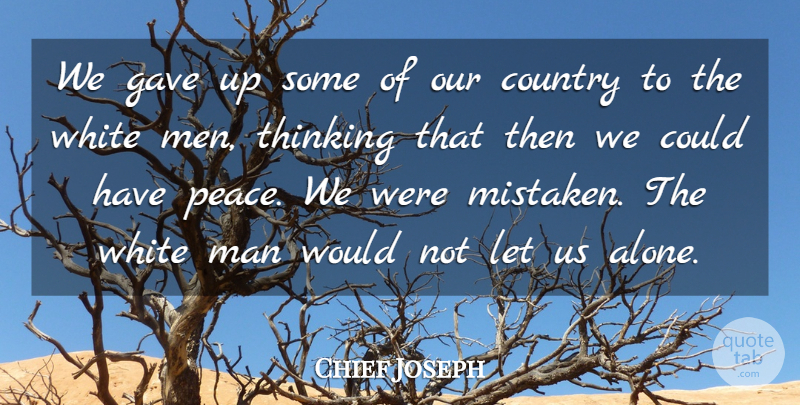 Chief Joseph Quote About Country, Men, Thinking: We Gave Up Some Of...