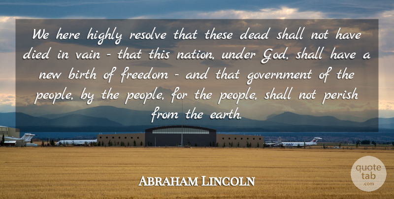 Abraham Lincoln Quote About Birth, Dead, Died, Freedom, God: We Here Highly Resolve That...