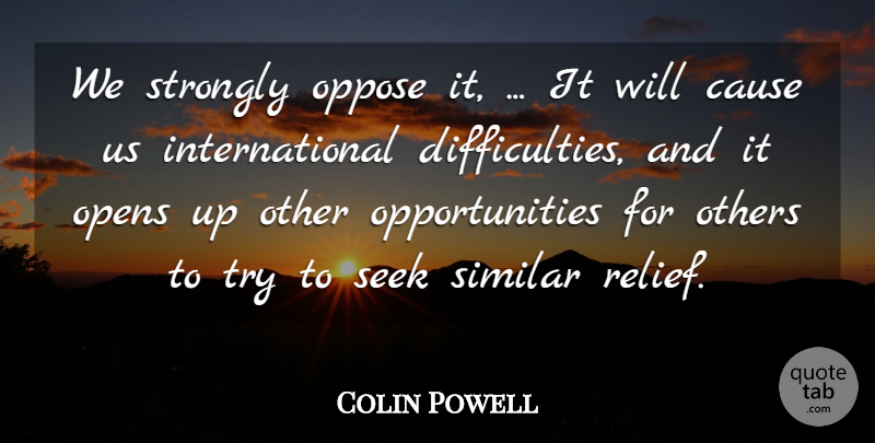 Colin Powell Quote About Cause, Opens, Oppose, Others, Seek: We Strongly Oppose It It...