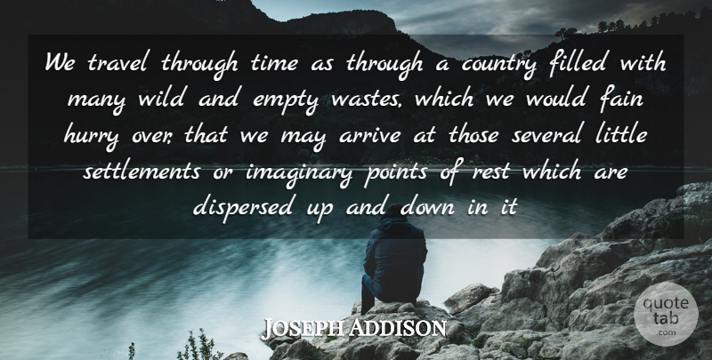 Joseph Addison Quote About Arrive, Country, Empty, Fain, Filled: We Travel Through Time As...