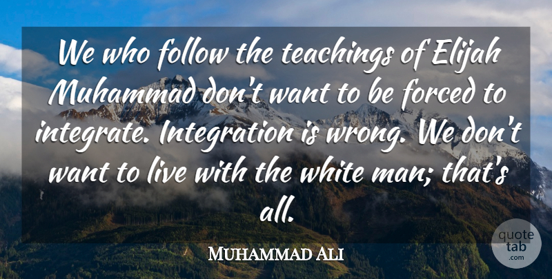 Muhammad Ali Quote About Forced, Muhammad, Teachings: We Who Follow The Teachings...