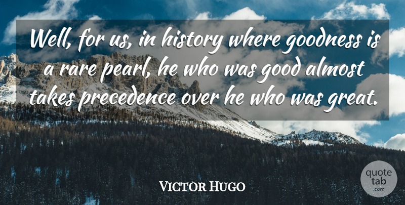Victor Hugo Quote About Pearls, Goodness, Wells: Well For Us In History...