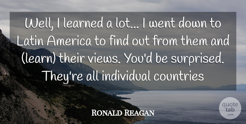 Ronald Reagan Quote About America, Countries, Individual, Latin, Learned: Well I Learned A Lot...