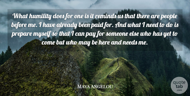 Maya Angelou Quote About Needs, Paid, People, Reminds: What Humility Does For One...