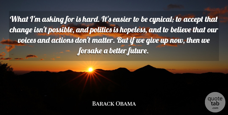 Barack Obama Quote About Accept, Actions, Asking, Believe, Change: What Im Asking For Is...
