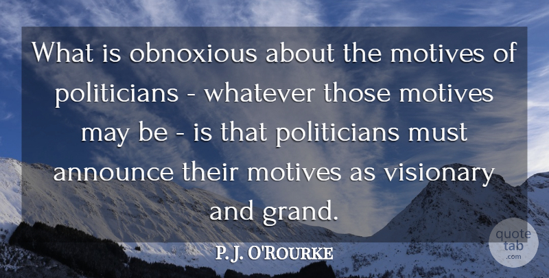 P. J. O'Rourke Quote About Announce, Motives, Obnoxious, Visionary, Whatever: What Is Obnoxious About The...