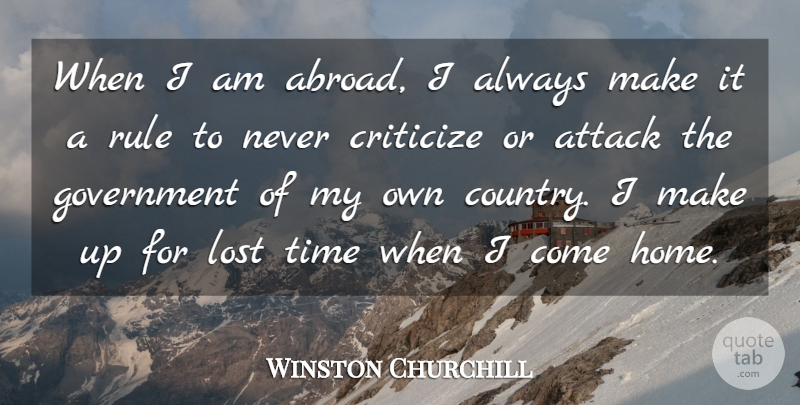 Winston Churchill Quote About Attack, Criticize, Government, Lost, Rule: When I Am Abroad I...
