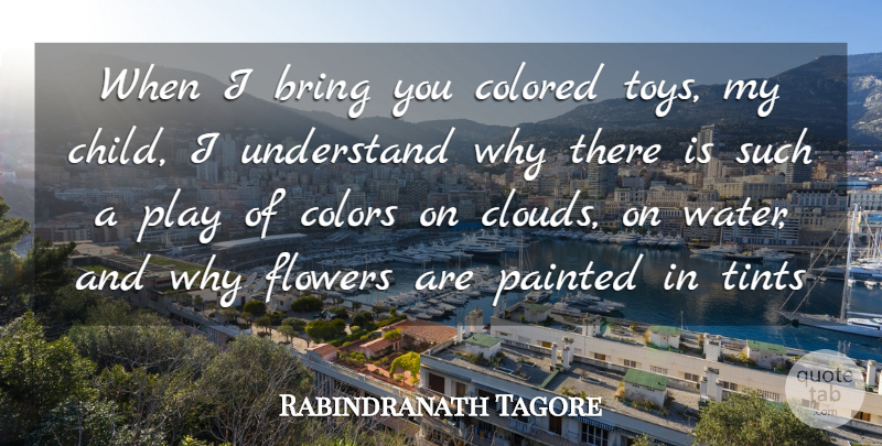 Rabindranath Tagore Quote About Bring, Colored, Colors, Flowers, Painted: When I Bring You Colored...