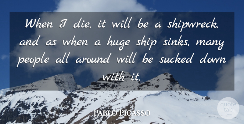 Pablo Picasso Quote About People, Ships, Shipwreck: When I Die It Will...