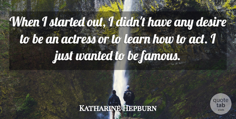 Katharine Hepburn Quote About Desire, Actresses, Fame: When I Started Out I...