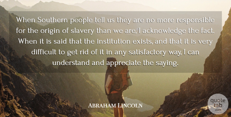 Abraham Lincoln Quote About Difficult, Origin, People, Rid, Southern: When Southern People Tell Us...