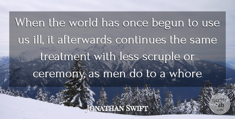 Jonathan Swift Quote About Afterwards, Begun, Continues, Less, Treatment: When The World Has Once...