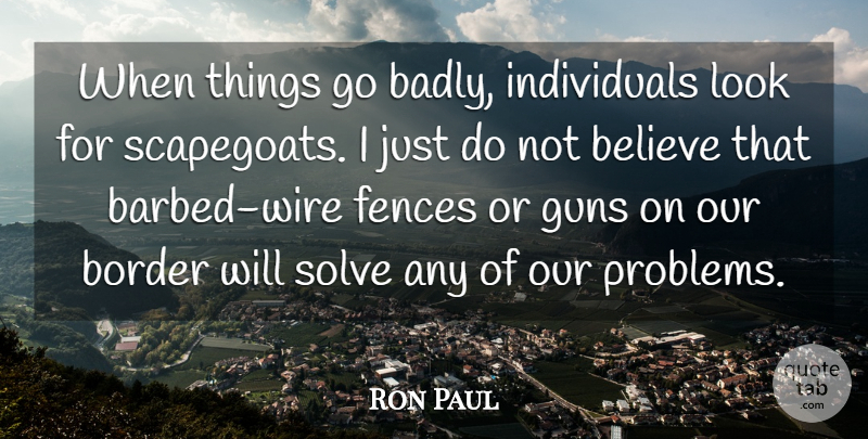 Ron Paul Quote About Believe, Gun, Wire: When Things Go Badly Individuals...