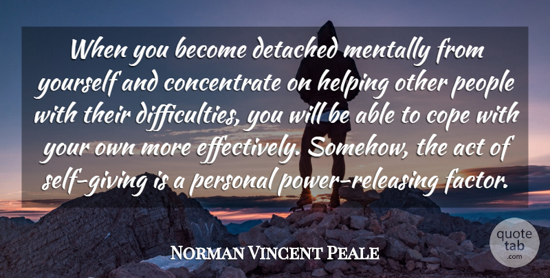 Norman Vincent Peale Quote About Helping Others, Self, People: When You Become Detached Mentally...