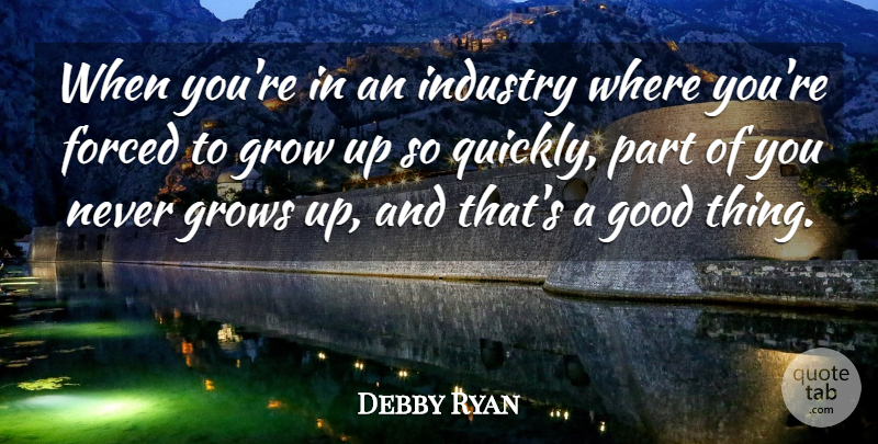 Debby Ryan Quote About Growing Up, Good Things, Grows: When Youre In An Industry...