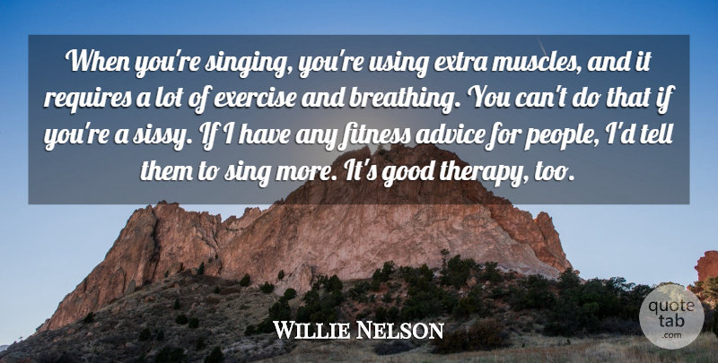 Willie Nelson Quote About Exercise, Extra, Fitness, Good, Requires: When Youre Singing Youre Using...