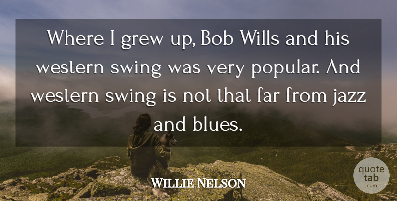 Willie Nelson Quote About Swings, Bob, Jazz: Where I Grew Up Bob...