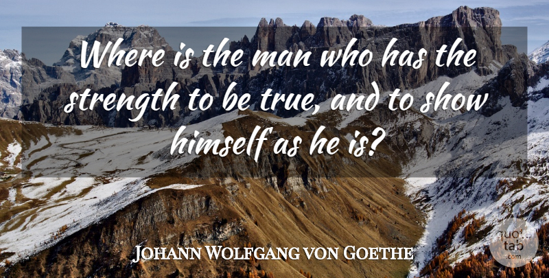 Johann Wolfgang von Goethe Quote About Strength, Truth, Honesty: Where Is The Man Who...