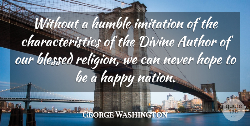 George Washington Quote About Author, Blessed, Divine, Happy, Hope: Without A Humble Imitation Of...