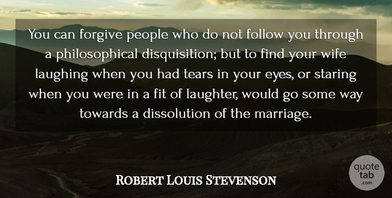 Robert Louis Stevenson Quote About Marriage, Laughter, Philosophical: You Can Forgive People Who...