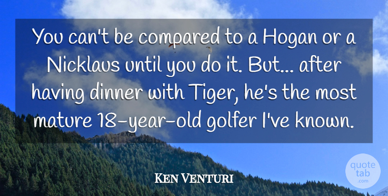 Ken Venturi Quote About Compared, Dinner, Golfer, Mature, Until: You Cant Be Compared To...