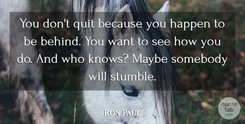 Ron Paul Quote About Want, Behind You, Quitting: You Dont Quit Because You...