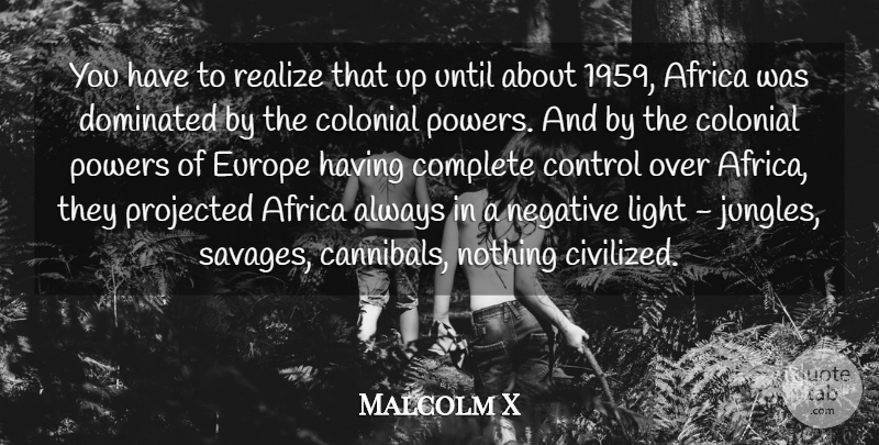 Malcolm X Quote About Africa, Colonial, Complete, Dominated, Europe: You Have To Realize That...