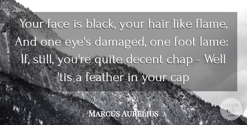 Marcus Aurelius Quote About Cap, Chap, Decent, Face, Feather: Your Face Is Black Your...