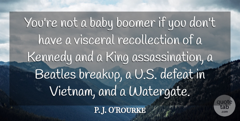 P. J. O'Rourke Quote About Beatles, Boomer, Kennedy, Visceral: Youre Not A Baby Boomer...