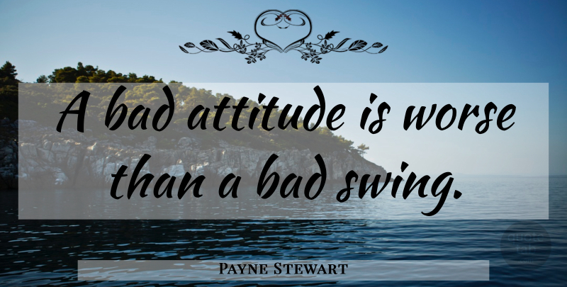 Payne Stewart Quote About Attitude, Golf, Swings: A Bad Attitude Is Worse...