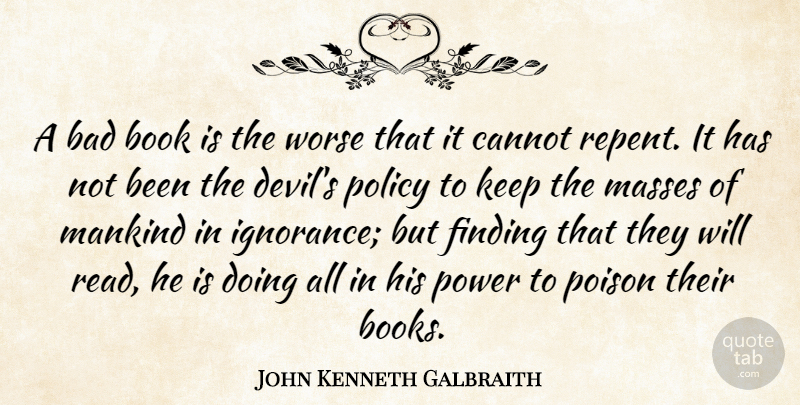 John Kenneth Galbraith Quote About Reading, Book, Ignorance: A Bad Book Is The...
