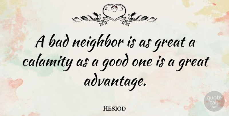 Hesiod Quote About Bad, Calamity, Good, Great, Greek Poet: A Bad Neighbor Is As...