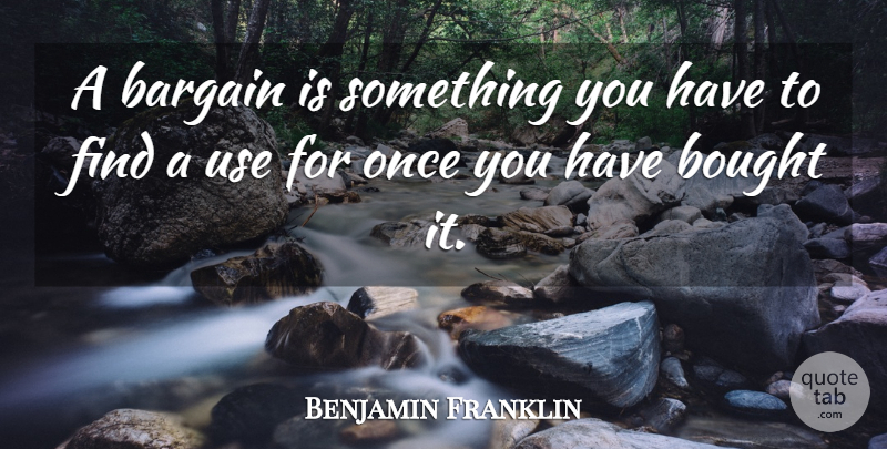 Benjamin Franklin Quote About Use, Bargains: A Bargain Is Something You...