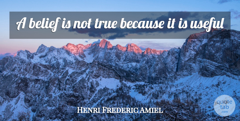 Henri Frederic Amiel Quote About Belief, True, Useful: A Belief Is Not True...