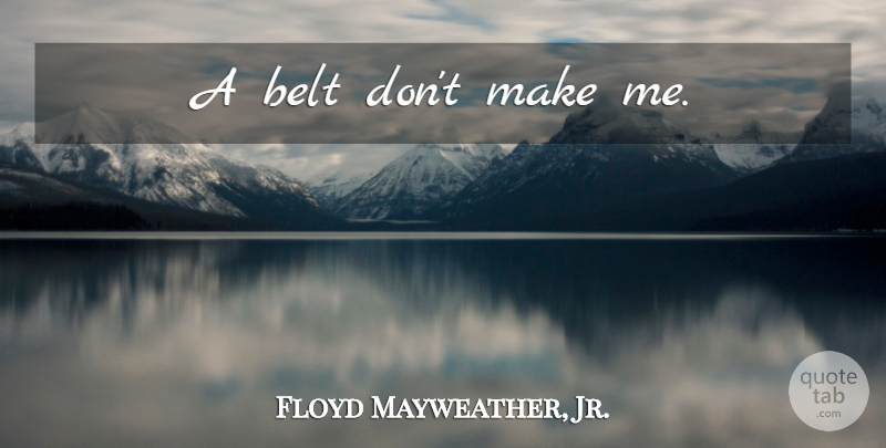 Floyd Mayweather, Jr. Quote About Motivation, Fighter, Belts: A Belt Dont Make Me...