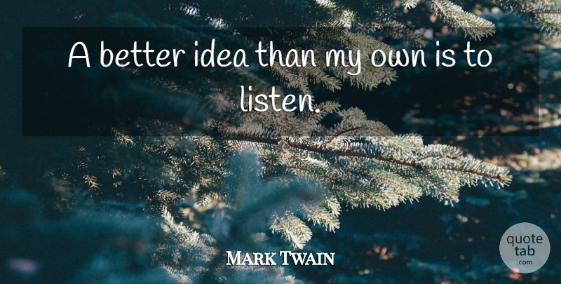 Mark Twain Quote About Ideas, My Own: A Better Idea Than My...