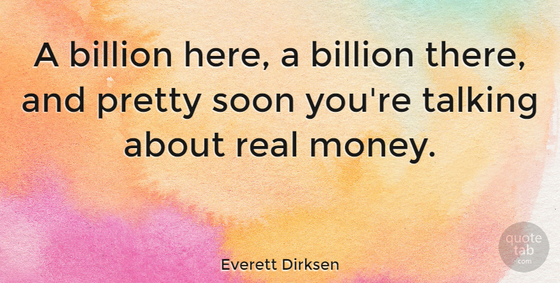 Everett Dirksen Quote About Funny, Money, Real: A Billion Here A Billion...